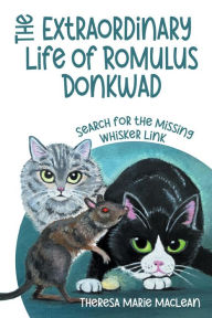 Title: The Extraordinary Life of Romulus Donkwad: Search for the Missing Whisker Link, Author: Theresa Marie MacLean