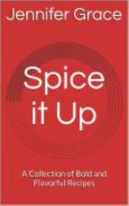 Title: Spice It Up! A Collection of Bold and Flavorful Recipes, Author: Jennifer Grace