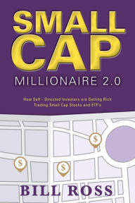 Title: Small Cap Millionaire 2.0: How Self-Directed Investors are Getting Rich Trading Small Cap Stocks and ETF's, Author: Bill Ross