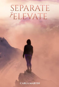 Title: Separate To Elevate, Author: Carla Martin