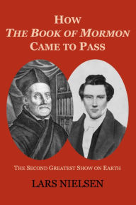 Title: How The Book of Mormon Came to Pass: The Second Greatest Show on Earth, Author: Lars Nielsen