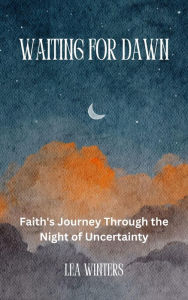 Title: Waiting for Dawn: Faith's Journey Through the Night of Uncertainty, Author: Lea Winters