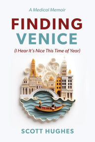 Title: Finding Venice: (I Hear It's Nice This Time of Year), Author: Scott Hughes