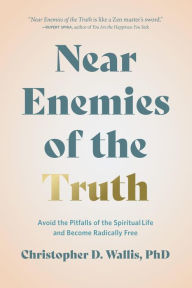 Title: Near Enemies of the Truth: Avoid the Pitfalls of a Spiritual Life and Become Radically Free, Author: Christopher Wallis