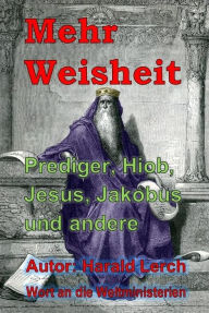 Title: Mehr Weisheit: Prediger, Hiob, Jesus, Jakobus und andere, Author: Harold Lerch