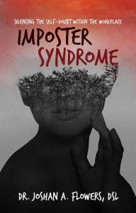 Title: Imposter Syndrome: Silencing the Self-Doubt Within the Workplace, Author: Dr. Joshan A. Flowers