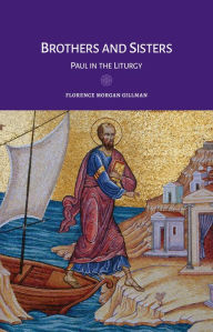 Title: Brothers and Sisters: Paul in the Liturgy, Author: Florence Morgan Gillman