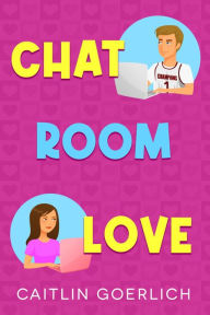 Title: Chat Room Love, Author: Caitlin Goerlich