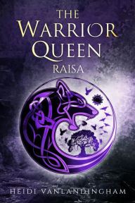 Title: The Warrior Queen: Raisa, Author: Heidi Vanlandingham