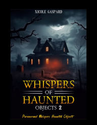 Title: Dark Whispers of Haunted Objects: 2: Paranormal Whispers Haunted Ojects, Author: Nicole Gaspard
