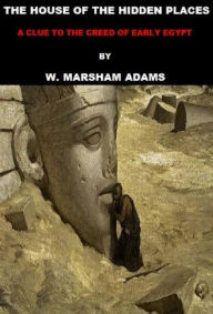 Title: The House of the Hidden Places: A Clue to the Creed of Early Egypt, Author: W. Marsham Adams