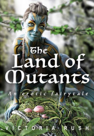 Title: The Land of Mutants: An Erotic Fairy Tale, Author: Victoria Rush