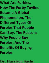 Title: What Are Furbies, How The Furby Toyline Became A Global Phenomenon, And The Different Types Of Furbies, Author: Dr. Harrison Sachs