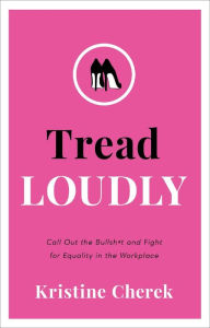 Title: Tread Loudly: Call Out the Bullsh*t and Fight for Equality in the Workplace, Author: Kristine Cherek