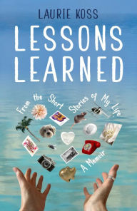 Title: Lessons Learned: From the Short Stories of My Life, Author: Laurie Koss