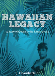 Title: Hawaiian Legacy: A Story of Queen Lydia Kamaka 'era, Author: J Chamberlain