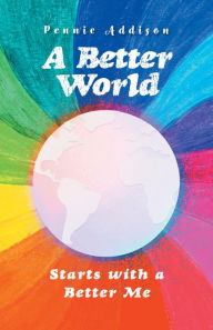 Title: A Better World: Starts with a Better Me, Author: Pennie Addison