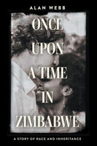 Title: Once Upon a Time in Zimbabwe: A Story of Race and Inheritance, Author: Alan Webb