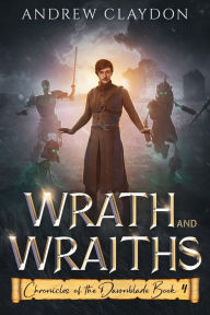 Title: Wrath and Wraiths: Chronicles of the Dawnblade Book 4, Author: Andrew Claydon