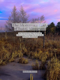 Title: The Mysterious Tales of Isanti, Minnesota, Author: Michell Re