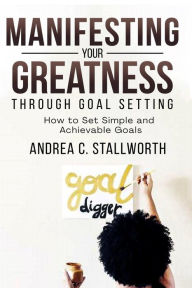 Title: Manifesting Your Greatness Through Goal Setting, Author: Andrea Stallworth