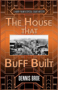 Title: The House That Buff Built: A Harry Palmer/Crystal Eckart Mystery, Author: Dennis Broe