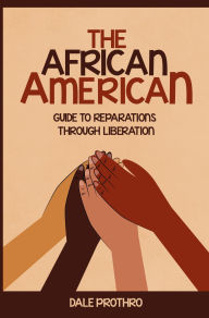 Title: The African American: GuideTo Reparation Through Liberation, Author: Dale Prothro