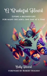 Title: A Grateful Heart: Living A Blessed Life For Many Decades, One Day At A Time, Author: Sally Heard