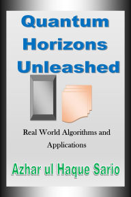 Title: Quantum Horizons Unleashed: Real World Algorithms and Applications, Author: Azhar Ul Haque Sario