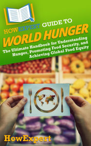 Title: HowExpert Guide to World Hunger: The Ultimate Handbook for Understanding Hunger, Promoting Food Security, and Achieving Global Food Equity, Author: HowExpert