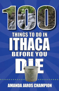 Title: 100 Things to Do in Ithaca Before You Die, Author: Amanda Jaros Champion