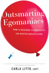 Title: Outsmarting Egomaniacs: How to Respond to Narcissists and Master Manipulators, Author: Carla Litto LMFT