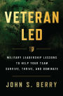 Veteran Led: Military Leadership Lessons to Help Your Team Survive, Thrive, and Dominate