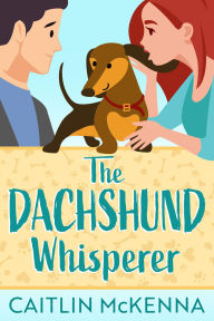 Title: The Dachshund Whisperer: A Sweet Animal Lovers Romantic Comedy, Author: Caitlin McKenna