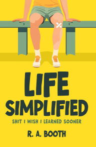 Title: Life Simplified: Shit I Wish I Learned Sooner, Author: R. A. Booth