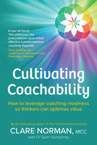 Title: Cultivating Coachability: How to leverage coaching readiness so thinkers can optimise value, Author: Clare Norman