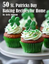 Title: 50 St. Patrick's Day Baking Recipes for Home, Author: Kelly Johnson