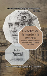 Title: Filosofías de la mente y de la materia: Ensayos de Pascal sobre la era de la racionalidad cartesiana, Author: Blaise Pascal