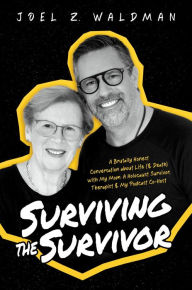 Title: Surviving the Survivor: A Brutally Honest Conversation about Life (& Death) with My Mom: A Holocaust Survivor, Therapist & My Podcast Co-Host, Author: Joel Z. Waldman