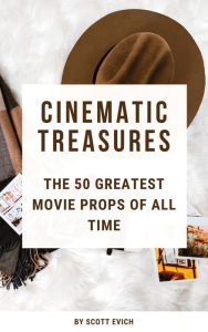 Title: Cinematic Treasures: The 50 Greatest Movie Props of All Time, Author: Scott Evich