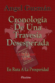 Title: Cronología De Una Travesía Desesperada: En Ruta A La Prosperidad, Author: Angel Guzman