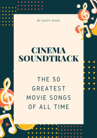 Title: Cinema Soundtrack: The 50 Greatest Movie Songs of All Time, Author: Scott Evich