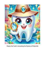 Title: Maylyn the Tooth Unraveling the Mystery of Molarville, Author: Maylyn Mufleh
