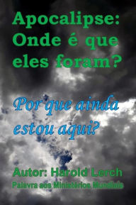 Title: Apocalipse: Onde é que eles foram?: Por que ainda estou aqui?, Author: Harold Lerch