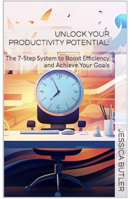 Title: Unlock Your Productivity Potential: The 7-Step System to Boost Efficiency and Achieve Your Goals, Author: Jessica Butler