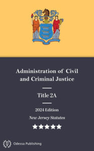 Title: New Jersey Statutes 2024 Edition Title 2A Administration of Civil and Criminal Justice: New Jersey Revised Statutes, Author: New Jersey Government