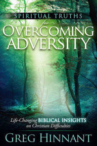 Title: Spiritual Truths for Overcoming Adversity: Life-Changing Biblical Insights on Christian Difficulties, Author: Greg Hinnant