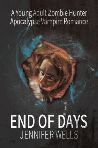 Title: End of Days: A Young Adult Zombie Hunter Apocalypse Vampire Romance, Author: Jennifer Wells