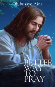 Title: A Better Way to Pray, Author: Olubusayo Aina