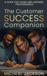 Title: The Customer Success Companion: A Guide For Teams And Aspiring Professionals, Author: Micheal Jackson